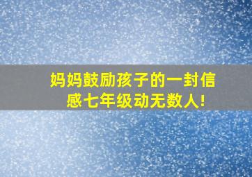 妈妈鼓励孩子的一封信 感七年级动无数人!